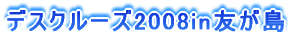 デスクルーズ2008in友が島